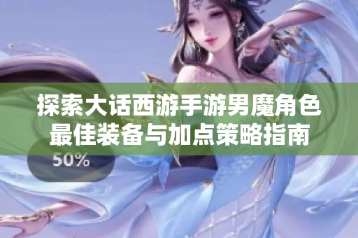 探索大話西游手游男魔角色最佳裝備與加點策略指南