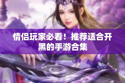 情侶玩家必看！推薦適合開黑的手游合集