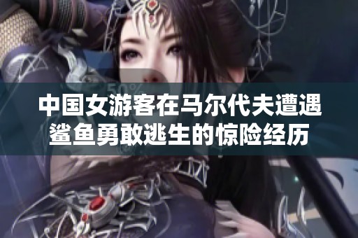 中國女游客在馬爾代夫遭遇鯊魚勇敢逃生的驚險經(jīng)歷