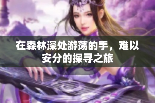 在森林深處游蕩的手，難以安分的探尋之旅
