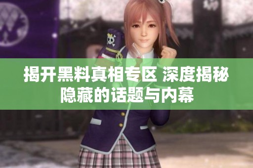 揭開黑料真相專區(qū) 深度揭秘隱藏的話題與內幕