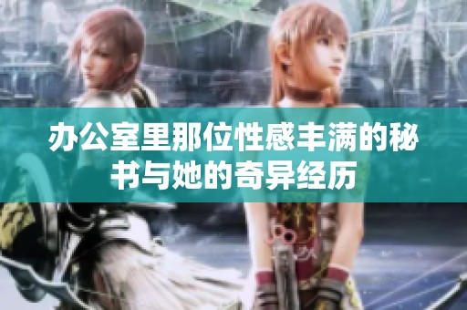 辦公室里那位性感豐滿的秘書與她的奇異經(jīng)歷
