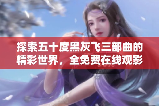探索五十度黑灰飛三部曲的精彩世界，全免費在線觀影體驗