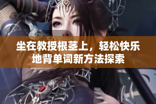 坐在教授根莖上，輕松快樂地背單詞新方法探索