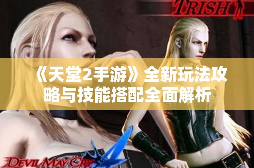 《天堂2手游》全新玩法攻略與技能搭配全面解析