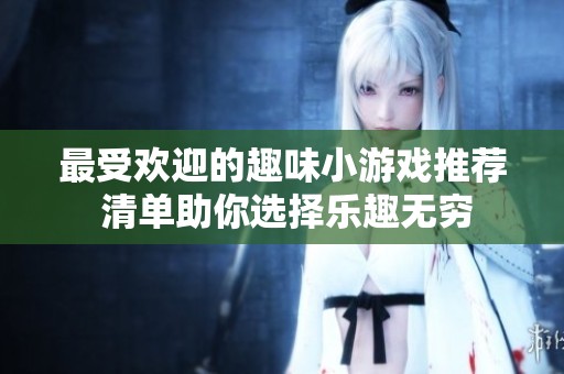 最受歡迎的趣味小游戲推薦 清單助你選擇樂(lè)趣無(wú)窮