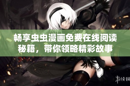 暢享蟲蟲漫畫免費(fèi)在線閱讀秘籍，帶你領(lǐng)略精彩故事