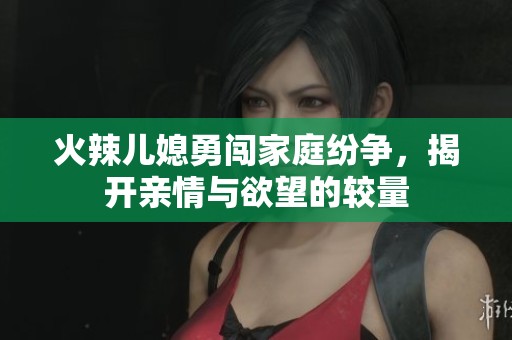 火辣兒媳勇闖家庭紛爭，揭開親情與欲望的較量