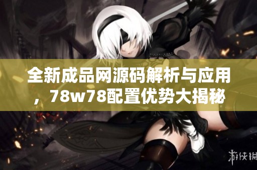 全新成品網(wǎng)源碼解析與應(yīng)用，78w78配置優(yōu)勢大揭秘