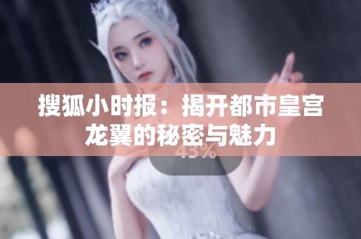 搜狐小時(shí)報(bào)：揭開都市皇宮龍翼的秘密與魅力