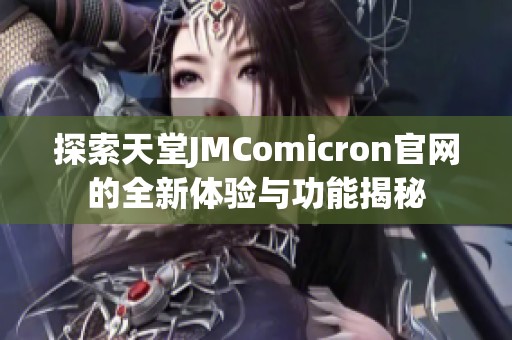 探索天堂JMComicron官網(wǎng)的全新體驗與功能揭秘
