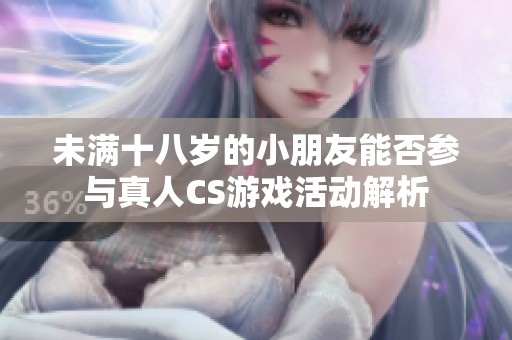 未滿十八歲的小朋友能否參與真人CS游戲活動(dòng)解析