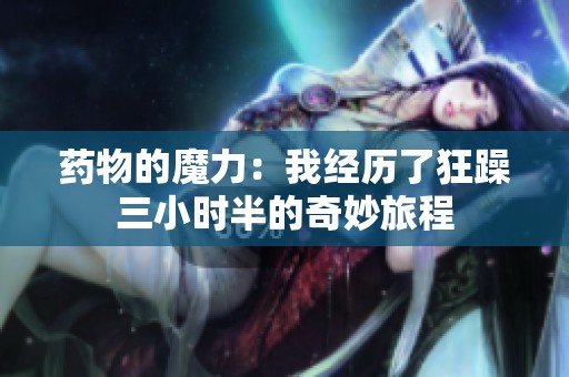 藥物的魔力：我經(jīng)歷了狂躁三小時半的奇妙旅程