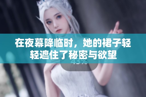 在夜幕降臨時，她的裙子輕輕遮住了秘密與欲望