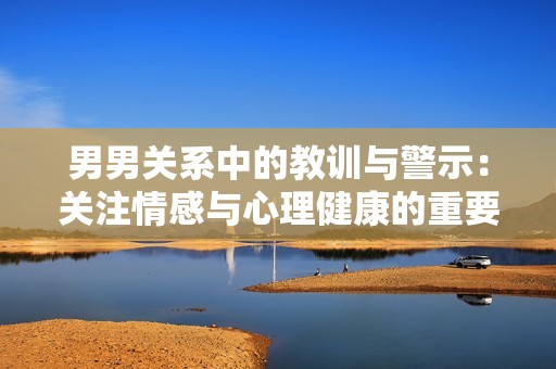 男男關系中的教訓與警示：關注情感與心理健康的重要性