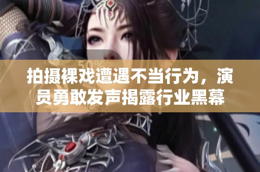 拍攝裸戲遭遇不當行為，演員勇敢發(fā)聲揭露行業(yè)黑幕