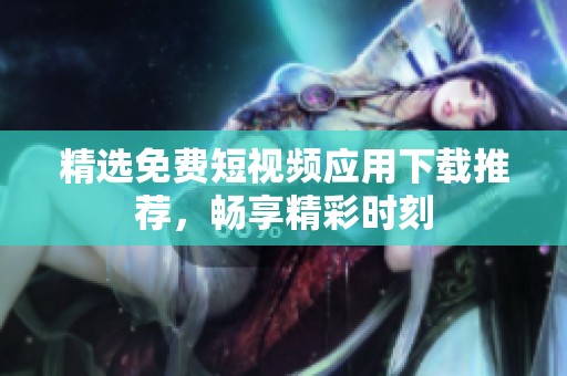 精選免費(fèi)短視頻應(yīng)用下載推薦，暢享精彩時刻