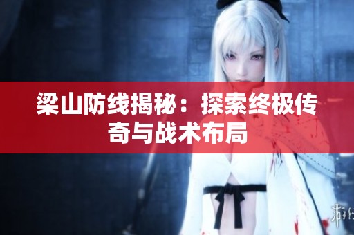 梁山防線揭秘：探索終極傳奇與戰(zhàn)術(shù)布局