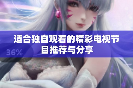 適合獨(dú)自觀看的精彩電視節(jié)目推薦與分享
