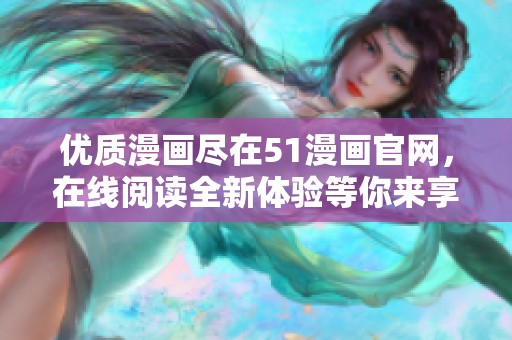 優(yōu)質(zhì)漫畫盡在51漫畫官網(wǎng)，在線閱讀全新體驗(yàn)等你來(lái)享受