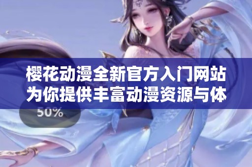 櫻花動漫全新官方入門網(wǎng)站為你提供豐富動漫資源與體驗(yàn)