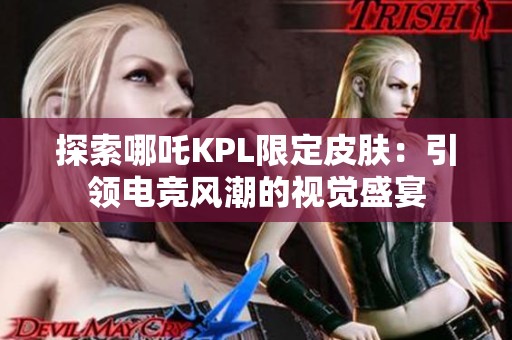 探索哪吒KPL限定皮膚：引領(lǐng)電競(jìng)風(fēng)潮的視覺盛宴