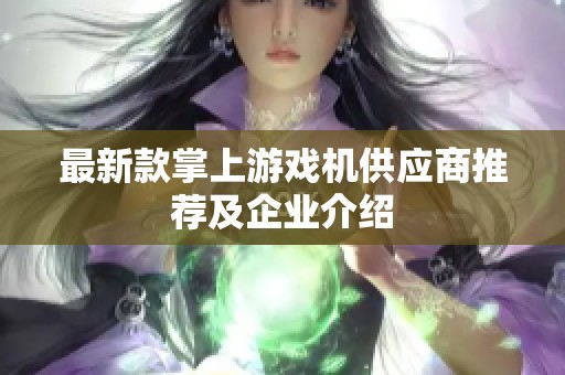 最新款掌上游戲機(jī)供應(yīng)商推薦及企業(yè)介紹