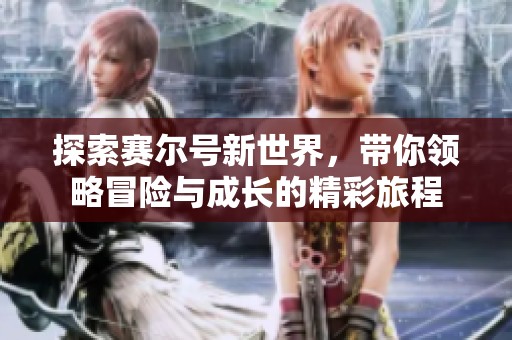 探索賽爾號(hào)新世界，帶你領(lǐng)略冒險(xiǎn)與成長(zhǎng)的精彩旅程