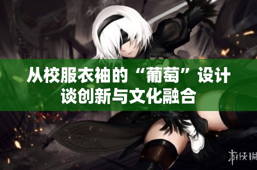 從校服衣袖的“葡萄”設(shè)計談創(chuàng)新與文化融合