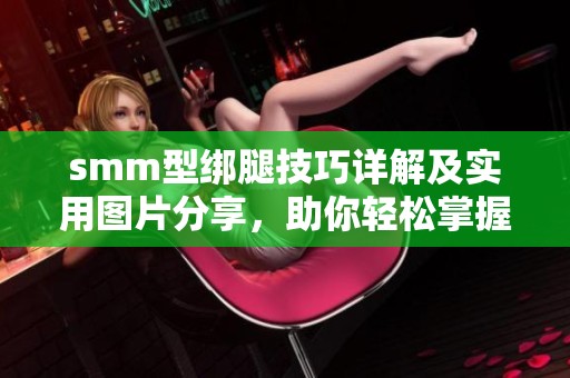 smm型綁腿技巧詳解及實(shí)用圖片分享，助你輕松掌握綁腿方法