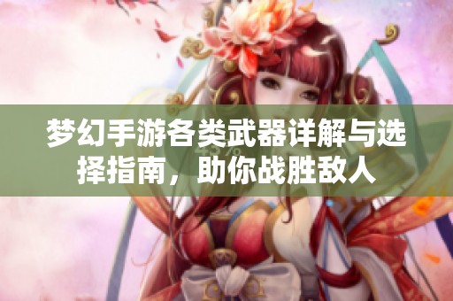 夢幻手游各類武器詳解與選擇指南，助你戰(zhàn)勝敵人