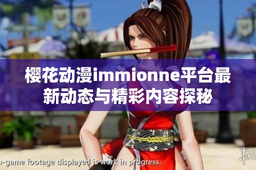 櫻花動漫immionne平臺最新動態(tài)與精彩內(nèi)容探秘