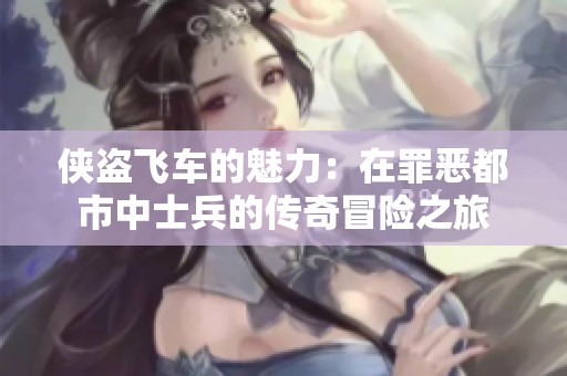 俠盜飛車的魅力：在罪惡都市中士兵的傳奇冒險(xiǎn)之旅