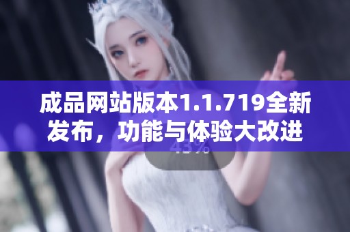 成品網(wǎng)站版本1.1.719全新發(fā)布，功能與體驗大改進(jìn)