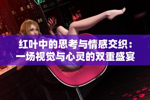 紅葉中的思考與情感交織：一場視覺與心靈的雙重盛宴