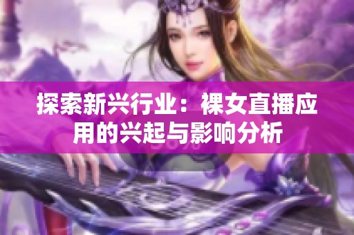探索新興行業(yè)：裸女直播應(yīng)用的興起與影響分析