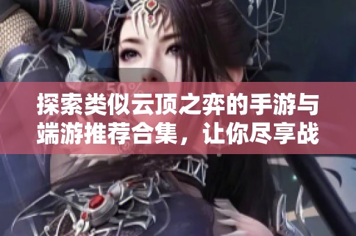 探索類似云頂之弈的手游與端游推薦合集，讓你盡享戰(zhàn)略樂趣
