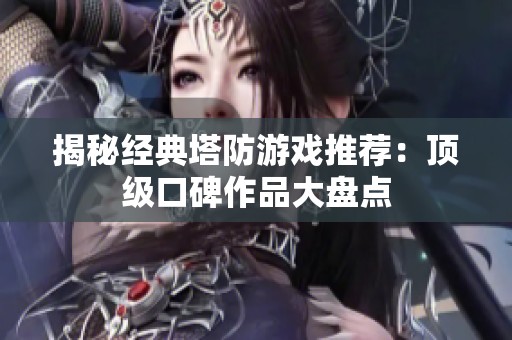 揭秘經(jīng)典塔防游戲推薦：頂級(jí)口碑作品大盤點(diǎn)