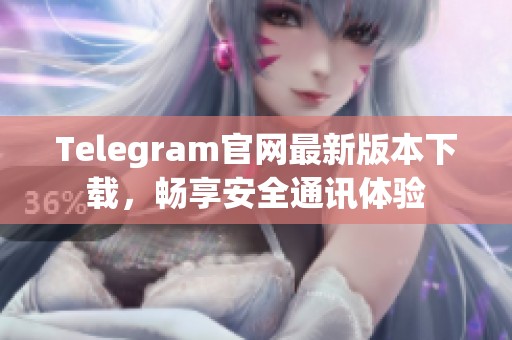 Telegram官網(wǎng)最新版本下載，暢享安全通訊體驗(yàn)