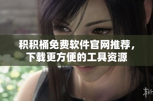 積積桶免費(fèi)軟件官網(wǎng)推薦，下載更方便的工具資源