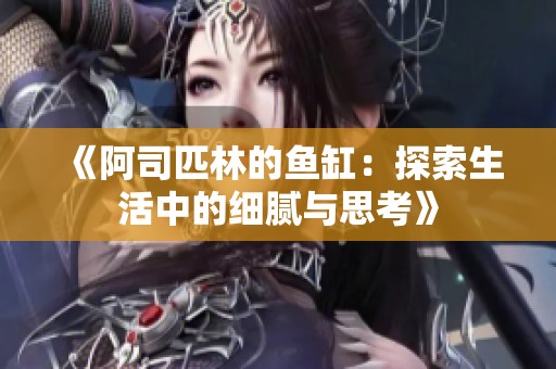 《阿司匹林的魚缸：探索生活中的細(xì)膩與思考》