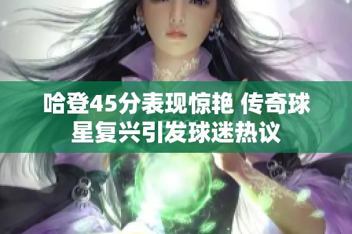 哈登45分表現(xiàn)驚艷 傳奇球星復(fù)興引發(fā)球迷熱議
