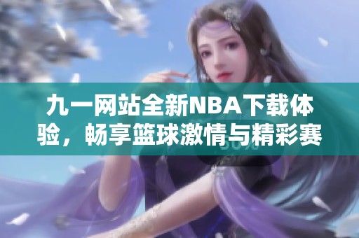 九一網(wǎng)站全新NBA下載體驗(yàn)，暢享籃球激情與精彩賽事
