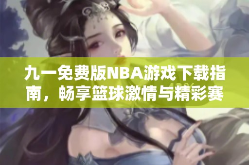 九一免費(fèi)版NBA游戲下載指南，暢享籃球激情與精彩賽事