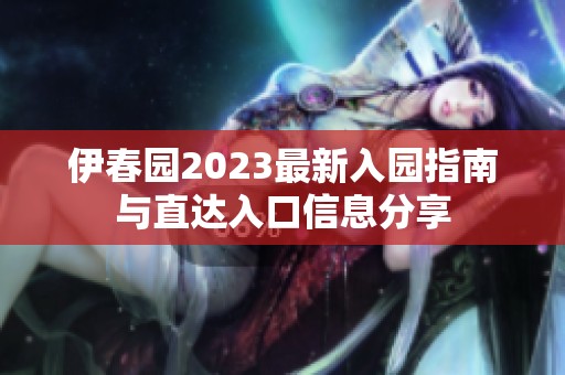 伊春園2023最新入園指南與直達(dá)入口信息分享