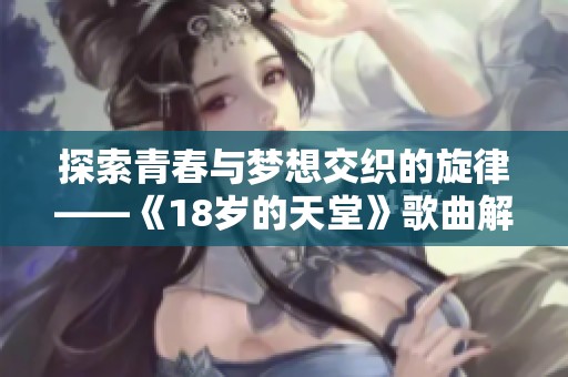 探索青春與夢(mèng)想交織的旋律——《18歲的天堂》歌曲解析與感悟