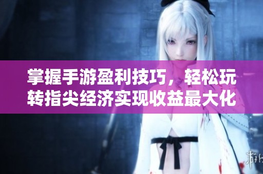 掌握手游盈利技巧，輕松玩轉(zhuǎn)指尖經(jīng)濟(jì)實(shí)現(xiàn)收益最大化