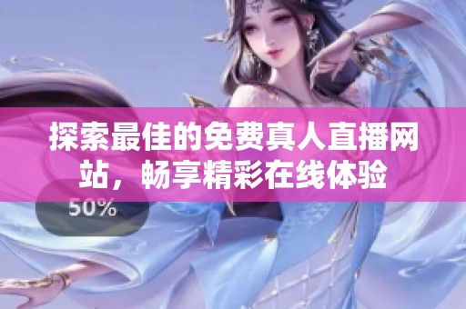探索最佳的免費真人直播網(wǎng)站，暢享精彩在線體驗