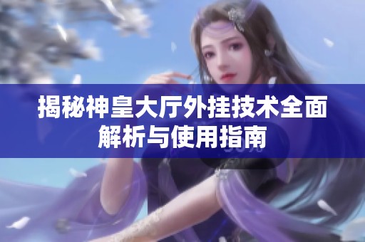 揭秘神皇大廳外掛技術(shù)全面解析與使用指南