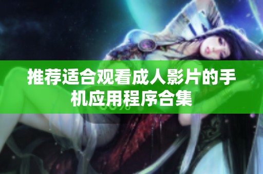 推薦適合觀看成人影片的手機(jī)應(yīng)用程序合集